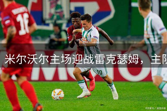 米尔沃尔主场迎战雷克瑟姆，主队小胜预期强烈
